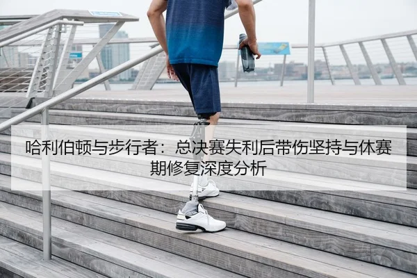 哈利伯顿与步行者：总决赛失利后带伤坚持与休赛期修复深度分析