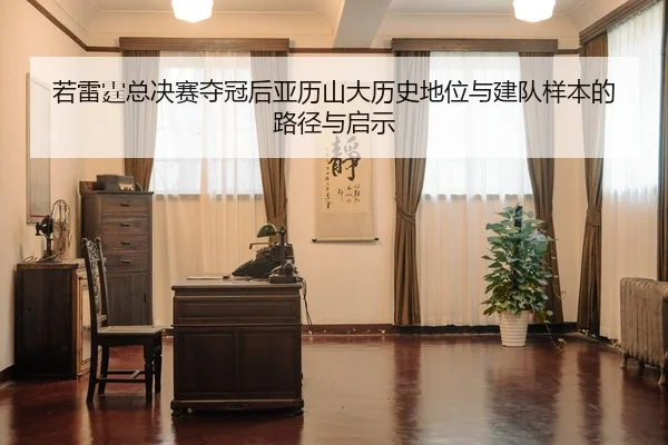 若雷霆总决赛夺冠后亚历山大历史地位与建队样本的路径与启示